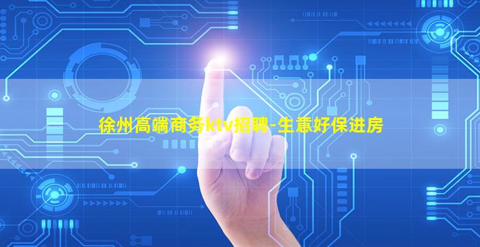 徐州高端商务ktv招聘-生意好保进房